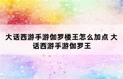 大话西游手游伽罗楼王怎么加点 大话西游手游伽罗王